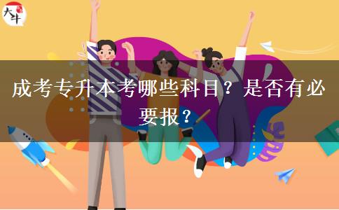 成考專升本考哪些科目？是否有必要報(bào)？