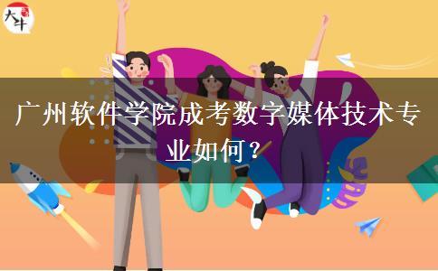 廣州軟件學院成考數字媒體技術專業(yè)如何？