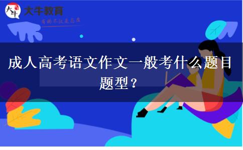 成人高考語文作文一般考什么題目題型？