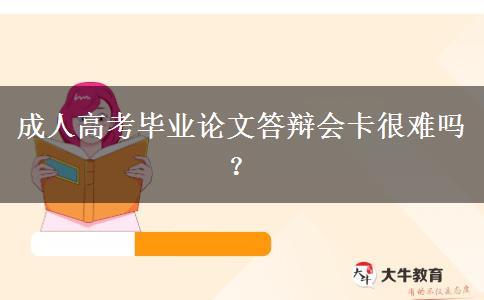 成人高考畢業(yè)論文答辯會(huì)卡很難嗎？