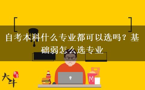 自考本科什么專業(yè)都可以選嗎？基礎(chǔ)弱怎么選專業(yè)