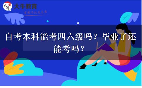 自考本科能考四六級嗎？畢業(yè)了還能考嗎？