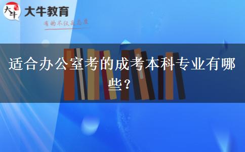 適合辦公室考的成考本科專(zhuān)業(yè)有哪些？
