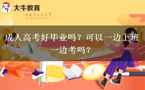 成人高考好畢業(yè)嗎？可以一邊上班一邊考嗎？