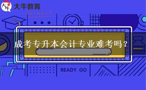 成考專升本會計(jì)專業(yè)難考嗎？