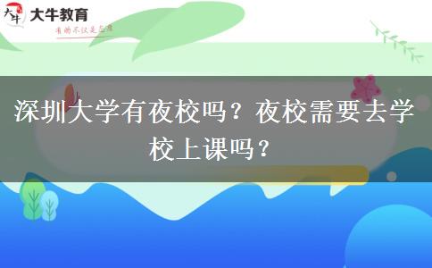 深圳大學(xué)有夜校嗎？夜校需要去學(xué)校上課嗎？