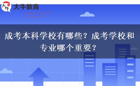 成考本科學(xué)校有哪些？成考學(xué)校和專業(yè)哪個重要？
