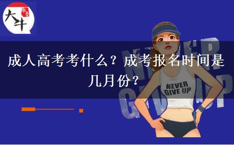 成人高考考什么？成考報(bào)名時(shí)間是幾月份？