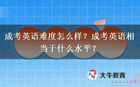 成考英語難度怎么樣？成考英語相當(dāng)于什么水平？