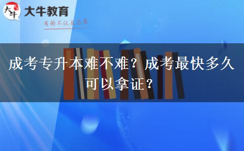 成考專升本難不難？成考最快多久可以拿證？