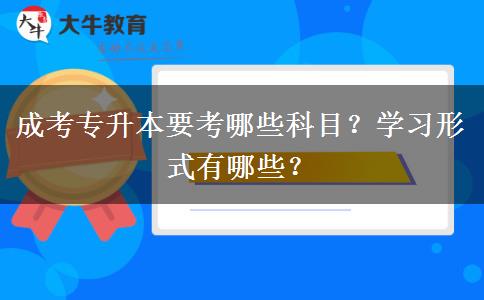 成考專(zhuān)升本要考哪些科目？學(xué)習(xí)形式有哪些？