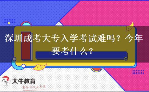 深圳成考大專入學(xué)考試難嗎？今年要考什么？