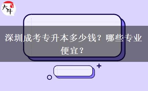 深圳成考專升本多少錢(qián)？哪些專業(yè)便宜？