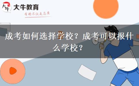 成考如何選擇學(xué)校？成考可以報(bào)什么學(xué)校？