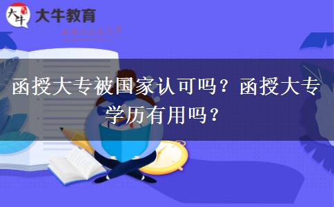 函授大專被國家認可嗎？函授大專學(xué)歷有用嗎？