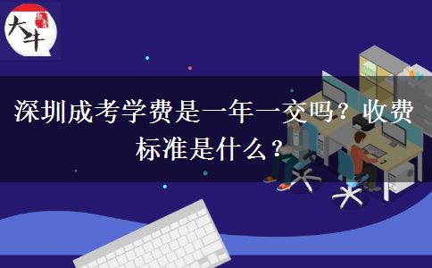 深圳成考學(xué)費(fèi)是一年一交嗎？收費(fèi)標(biāo)準(zhǔn)是什么？
