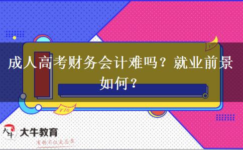 成人高考財(cái)務(wù)會計(jì)難嗎？就業(yè)前景如何？