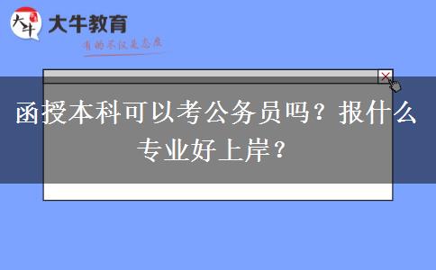 函授本科可以考公務(wù)員嗎？報什么專業(yè)好上岸？