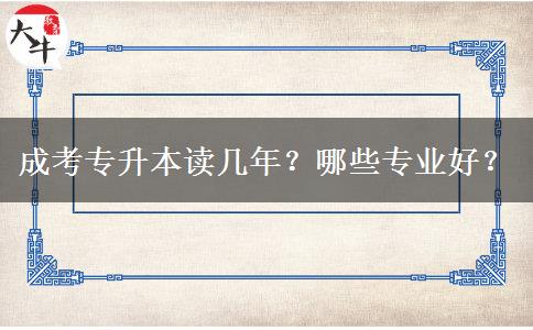 成考專升本讀幾年？哪些專業(yè)好？