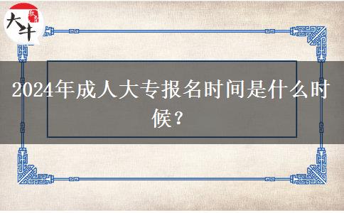 2024年成人大專報名時間是什么時候？
