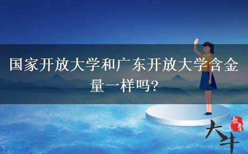 國家開放大學和廣東開放大學含金量一樣嗎?