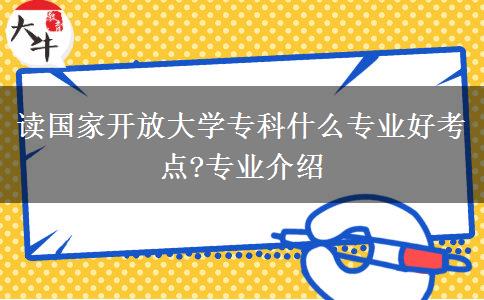 讀國家開放大學?？剖裁磳I(yè)好考點?專業(yè)介紹