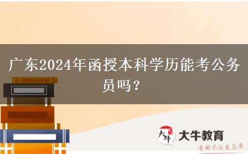 廣東2024年函授本科學(xué)歷能考公務(wù)員嗎？