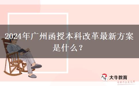 2024年廣州函授本科改革最新方案是什么？