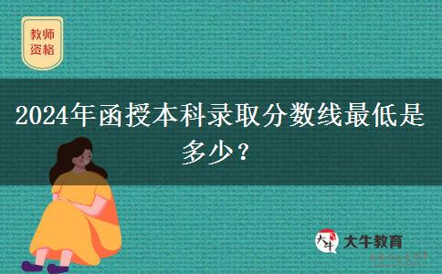 2024年函授本科錄取分數(shù)線最低是多少？