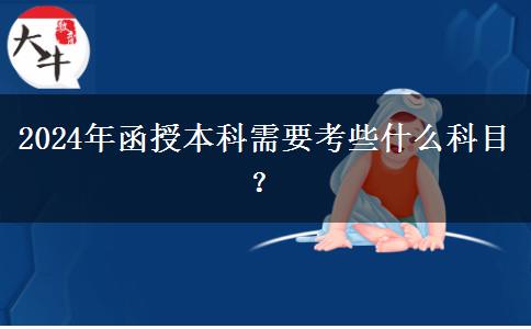 2024年函授本科需要考些什么科目？