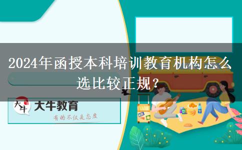 2024年函授本科培訓(xùn)教育機構(gòu)怎么選比較正規(guī)？