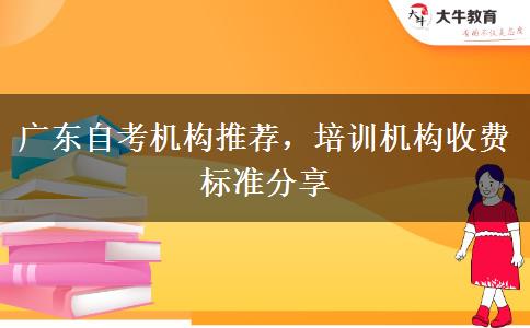 廣東自考機(jī)構(gòu)推薦，培訓(xùn)機(jī)構(gòu)收費(fèi)標(biāo)準(zhǔn)分享