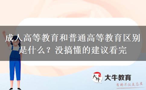 成人高等教育和普通高等教育區(qū)別是什么？沒搞懂的建議看完
