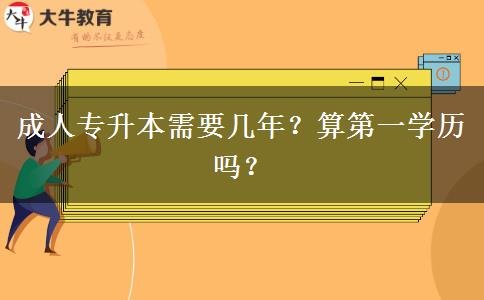 成人專升本需要幾年？算第一學(xué)歷嗎？