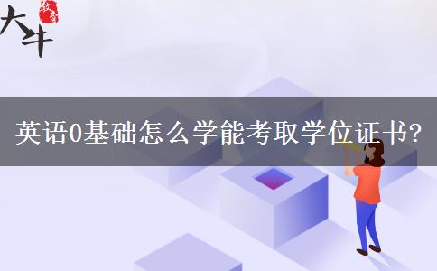 英語(yǔ)0基礎(chǔ)怎么學(xué)能考取學(xué)位證書(shū)? 英語(yǔ)0基礎(chǔ)怎么學(xué)能考取學(xué)位證書(shū)?