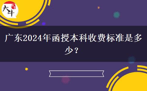 廣東2024年函授本科收費(fèi)標(biāo)準(zhǔn)是多少？