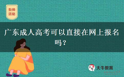 廣東成人高考可以直接在網(wǎng)上報名嗎？