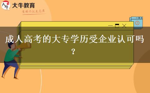 成人高考的大專學(xué)歷受企業(yè)認可嗎？