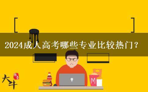 2024成人高考哪些專業(yè)比較熱門？