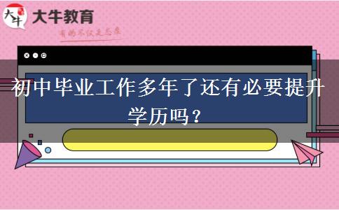初中畢業(yè)工作多年了還有必要提升學歷嗎？