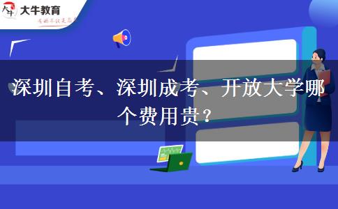 深圳自考、深圳成考、開放大學(xué)哪個(gè)費(fèi)用貴？