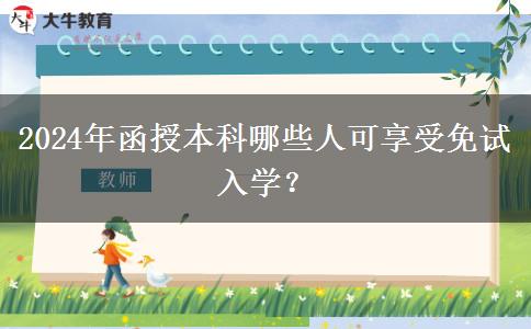 2024年函授本科哪些人可享受免試入學？