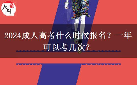 2024成人高考什么時候報名？一年可以考幾次？
