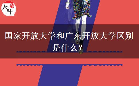 國(guó)家開放大學(xué)和廣東開放大學(xué)區(qū)別是什么？