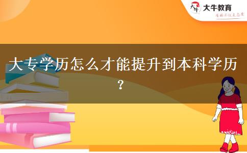 大專(zhuān)學(xué)歷怎么才能提升到本科學(xué)歷？
