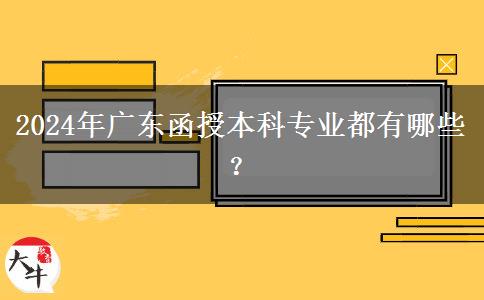 2024年廣東函授本科專業(yè)都有哪些？
