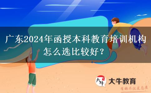 廣東2024年函授本科教育培訓(xùn)機(jī)構(gòu)怎么選比較好？