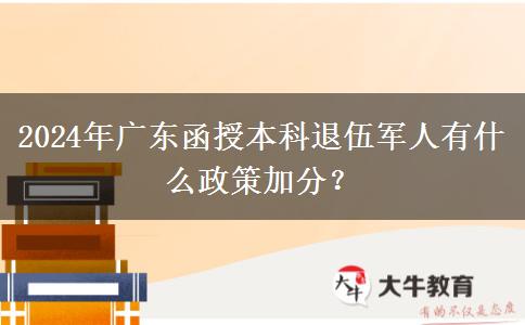 2024年廣東函授本科退伍軍人有什么政策加分？