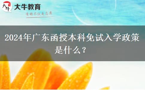 2024年廣東函授本科免試入學(xué)政策是什么？