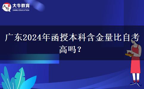 廣東2024年函授本科含金量比自考高嗎？